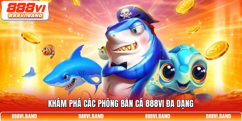 Khám phá các phòng bắn cá 888vi đa dạng